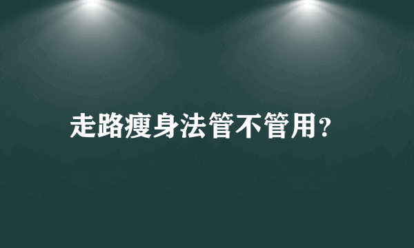 走路瘦身法管不管用？