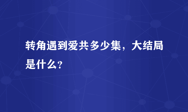 转角遇到爱共多少集，大结局是什么？