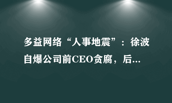 多益网络“人事地震”：徐波自爆公司前CEO贪腐，后开除11名女公关？