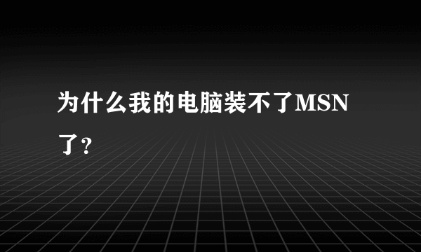 为什么我的电脑装不了MSN了？