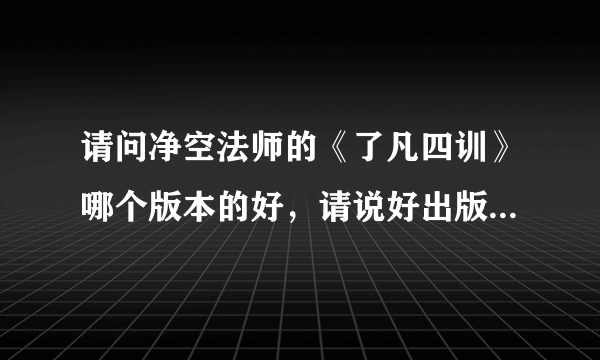 请问净空法师的《了凡四训》哪个版本的好，请说好出版社.谢谢了