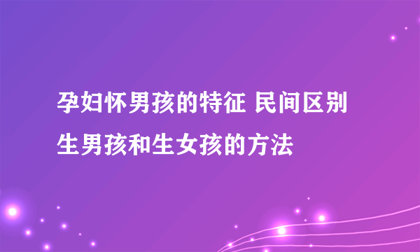 孕妇怀男孩的特征 民间区别生男孩和生女孩的方法