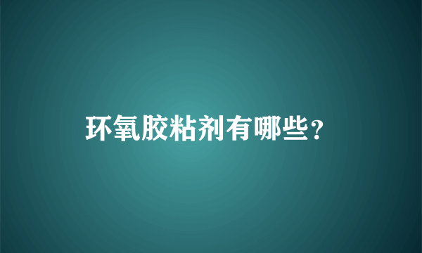 环氧胶粘剂有哪些？