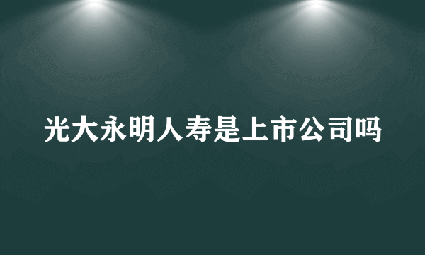 光大永明人寿是上市公司吗