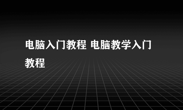 电脑入门教程 电脑教学入门教程