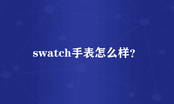 swatch手表怎么样？