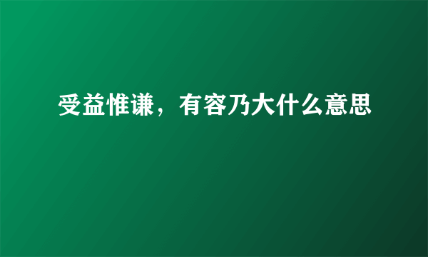 受益惟谦，有容乃大什么意思