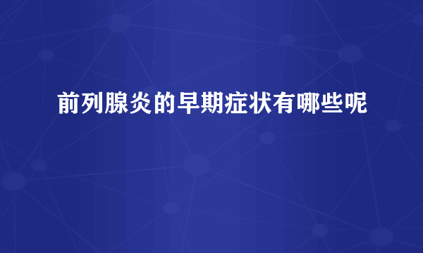 前列腺炎的早期症状有哪些呢