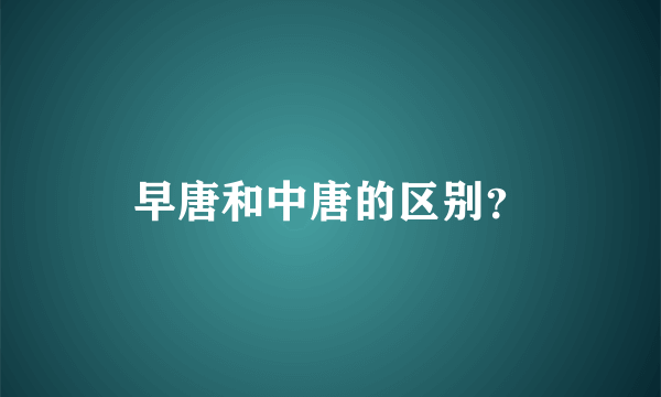 早唐和中唐的区别？