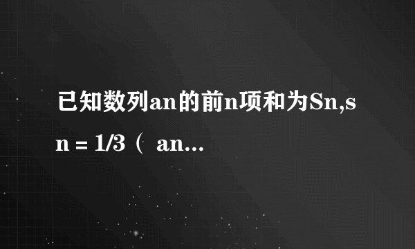 已知数列an的前n项和为Sn,sn＝1/3（ an-1）求a1a2a3旳值及an的通项公试