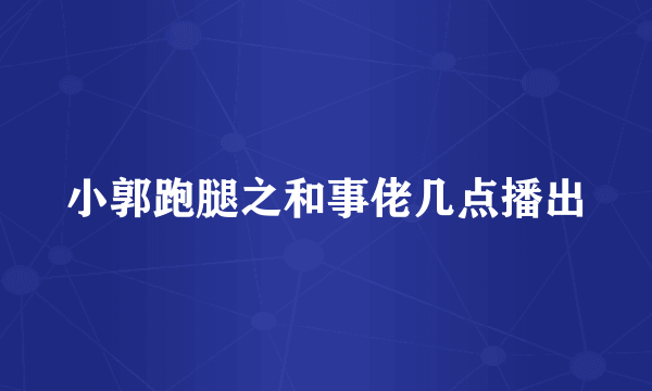 小郭跑腿之和事佬几点播出