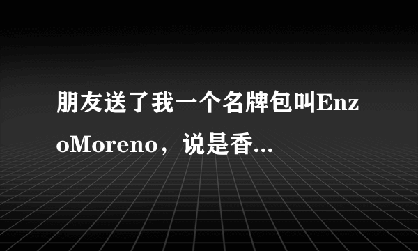 朋友送了我一个名牌包叫EnzoMoreno，说是香港买的，有人认识吗？