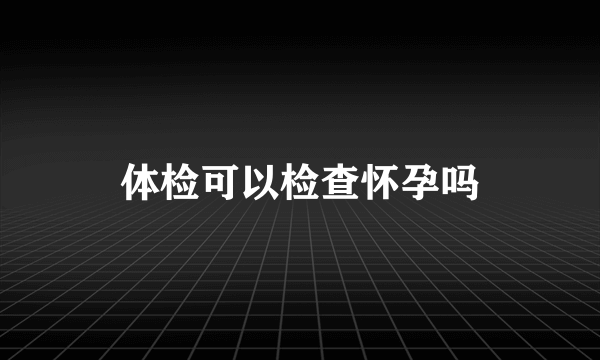 体检可以检查怀孕吗