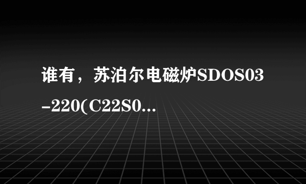 谁有，苏泊尔电磁炉SDOS03-220(C22S01-B)使用说明书，谢求？