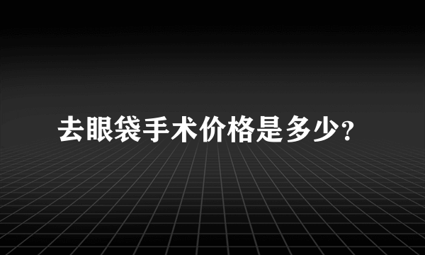 去眼袋手术价格是多少？