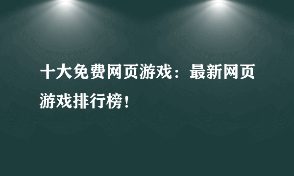 十大免费网页游戏：最新网页游戏排行榜！