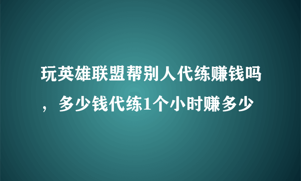 玩英雄联盟帮别人代练赚钱吗，多少钱代练1个小时赚多少