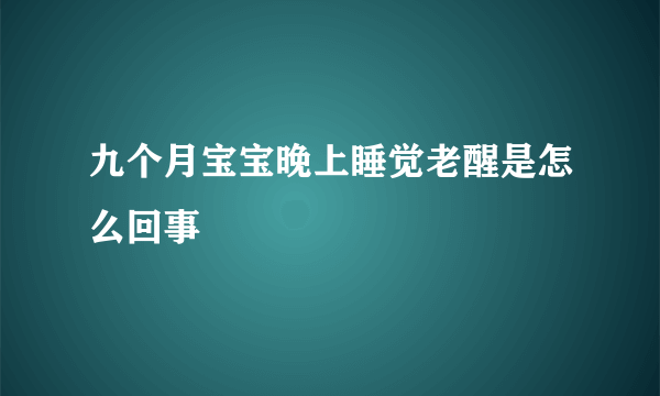 九个月宝宝晚上睡觉老醒是怎么回事