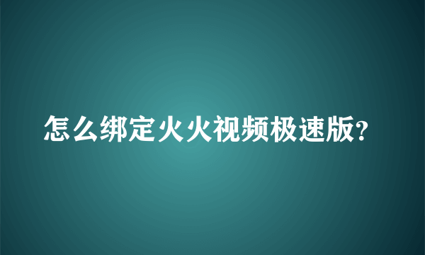 怎么绑定火火视频极速版？