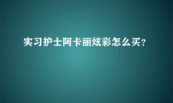 实习护士阿卡丽炫彩怎么买？