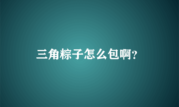 三角粽子怎么包啊？