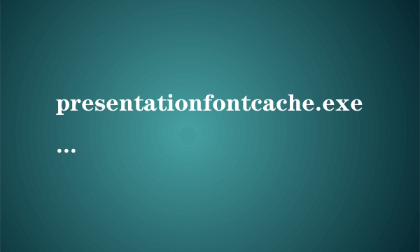 presentationfontcache.exe进程占了cpu使用率的50%是怎么回事？如何解决