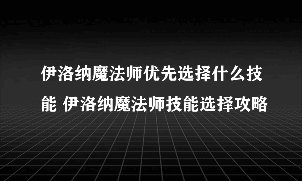 伊洛纳魔法师优先选择什么技能 伊洛纳魔法师技能选择攻略