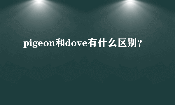 pigeon和dove有什么区别？