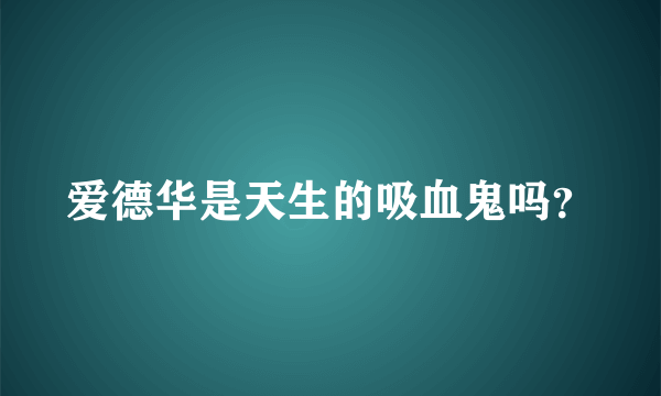 爱德华是天生的吸血鬼吗？