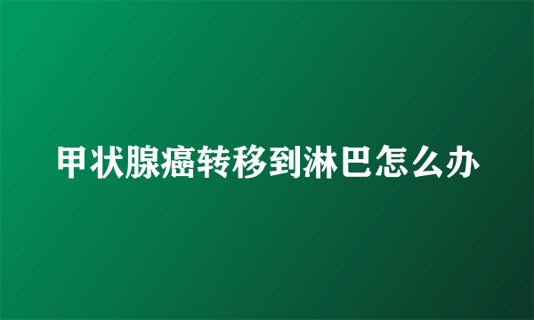 甲状腺癌转移到淋巴怎么办