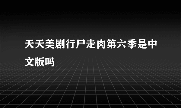 天天美剧行尸走肉第六季是中文版吗