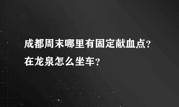 成都周末哪里有固定献血点？在龙泉怎么坐车？