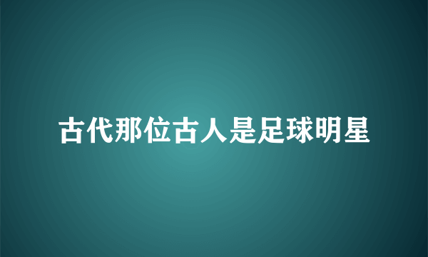 古代那位古人是足球明星