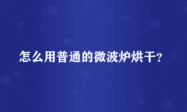 怎么用普通的微波炉烘干？