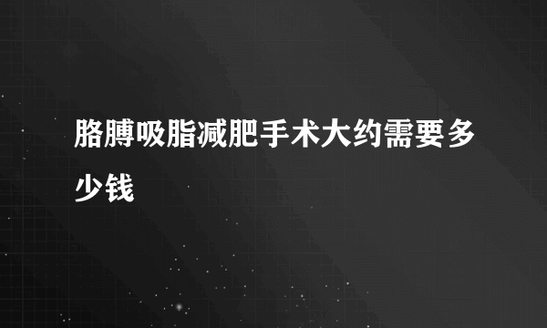 胳膊吸脂减肥手术大约需要多少钱