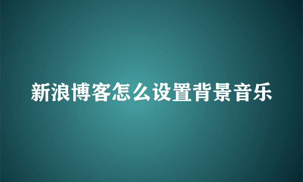 新浪博客怎么设置背景音乐