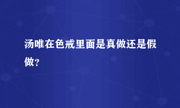 汤唯在色戒里面是真做还是假做？