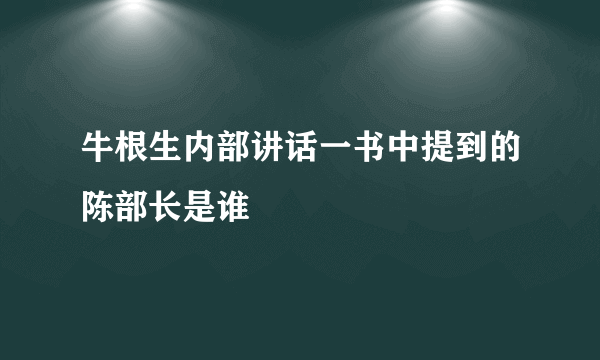 牛根生内部讲话一书中提到的陈部长是谁