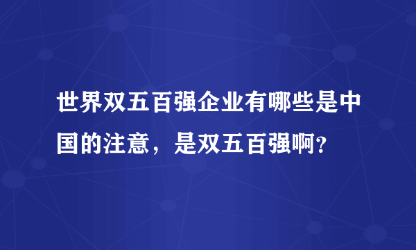 世界双五百强企业有哪些是中国的注意，是双五百强啊？