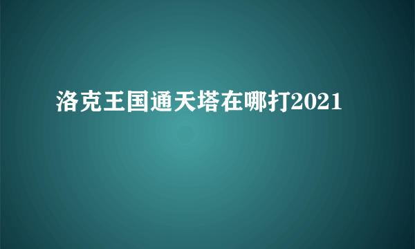 洛克王国通天塔在哪打2021