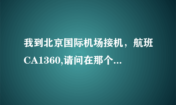 我到北京国际机场接机，航班CA1360,请问在那个航站楼?