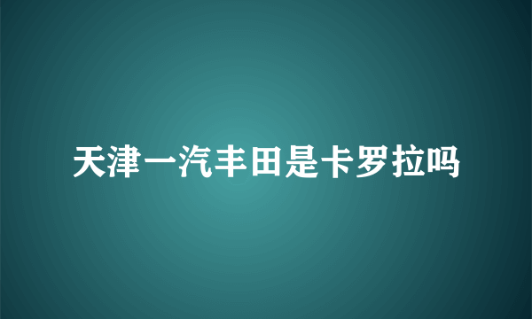 天津一汽丰田是卡罗拉吗