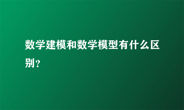 数学建模和数学模型有什么区别？