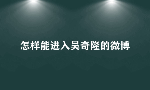 怎样能进入吴奇隆的微博