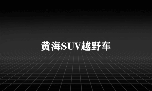 黄海SUV越野车