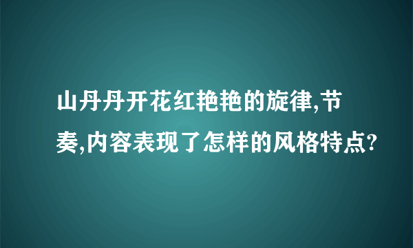 山丹丹开花红艳艳的旋律,节奏,内容表现了怎样的风格特点?