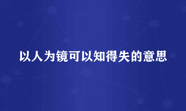 以人为镜可以知得失的意思