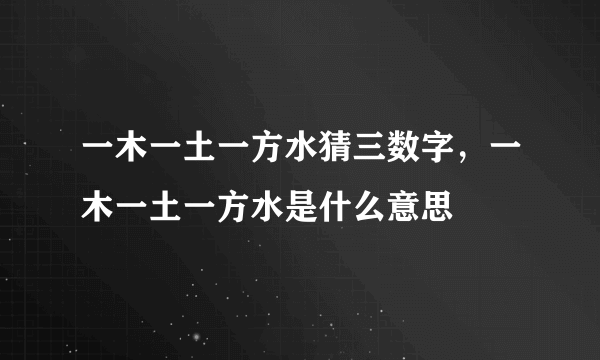 一木一土一方水猜三数字，一木一土一方水是什么意思