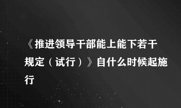 《推进领导干部能上能下若干规定（试行）》自什么时候起施行