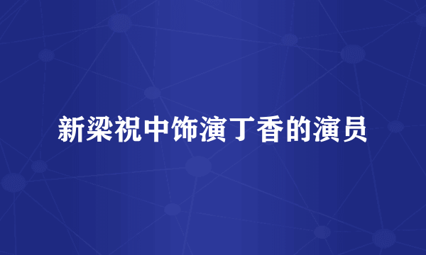 新梁祝中饰演丁香的演员